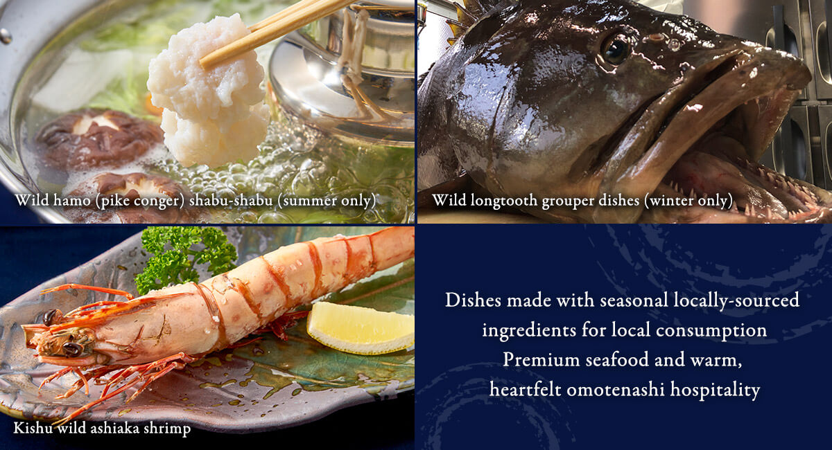 Dishes made with seasonal locally-sourced ingredients for local consumption.Premium seafood and warm, heartfelt omotenashi hospitality.Wild hamo (pike conger) shabu-shabu (summer only).Wild longtooth grouper dishes (winter only).Kishu wild ashiaka shrimp.